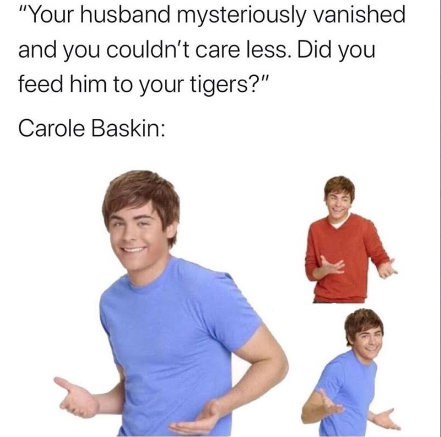 PHOTO Your Husband Mysteriously Vanished And You Couldn't Care Less Carole Baskin Meme