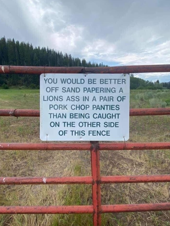 PHOTO Sign That Says You Would Be better Off Sand Papering A Lions Ass In A Pair Of Pork Chop Panties Than Being Caught On The Other Side Of This Fence