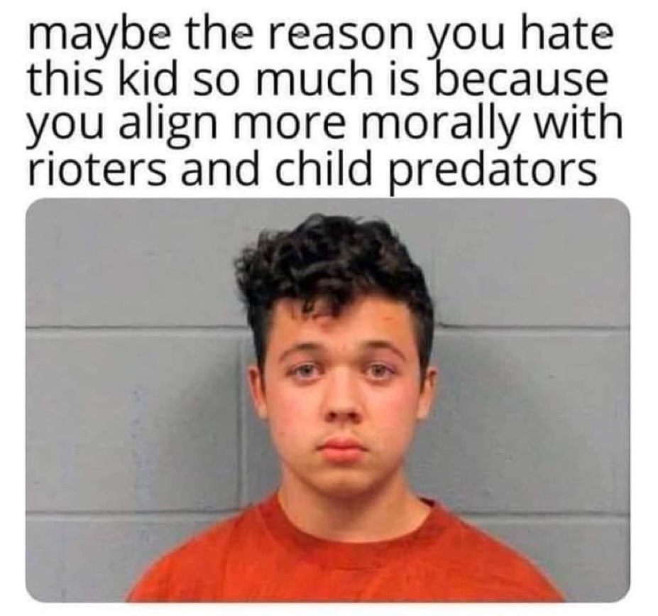 PHOTO Maybe The Reason You Hate This Kid So Much Is Because You Align More Morally With Rioters And Child Predators Kyle Rittenhouse Meme