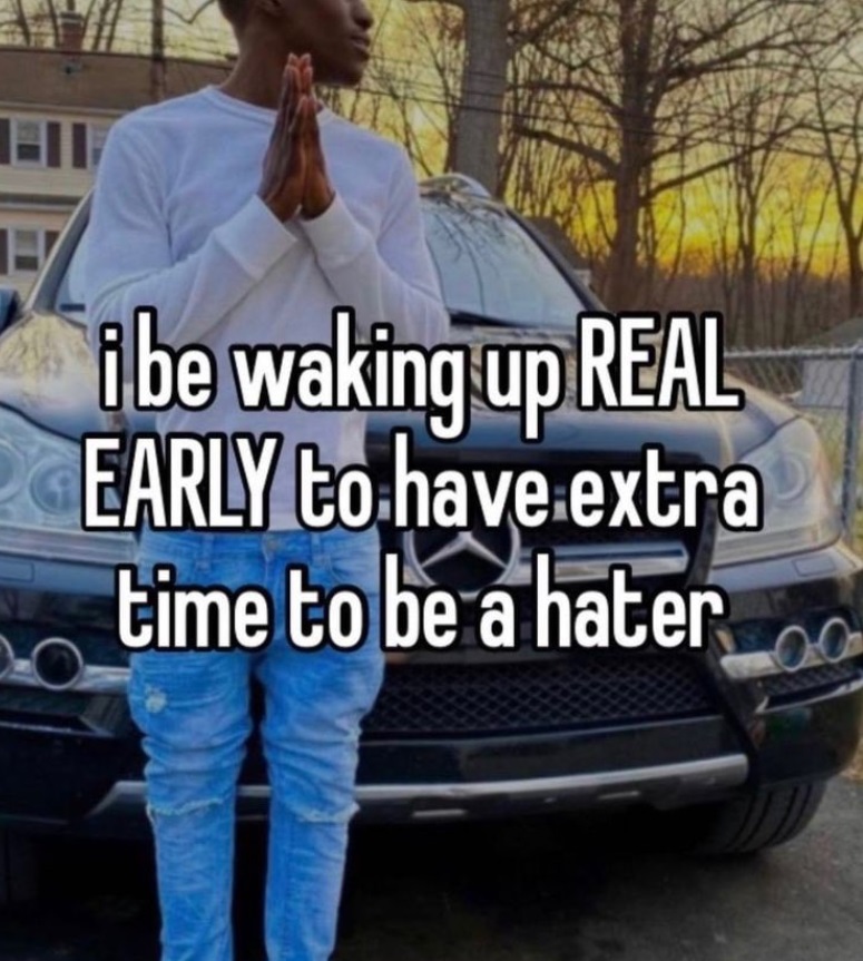 PHOTO I Be Waking Up Real Early To Have Extra Time To Be A Hater Meme