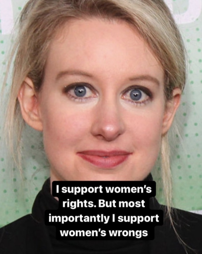 Photo I Support Womens Rights But Most Importantly I Support Womens Wrongs Elizabeth Holmes Meme