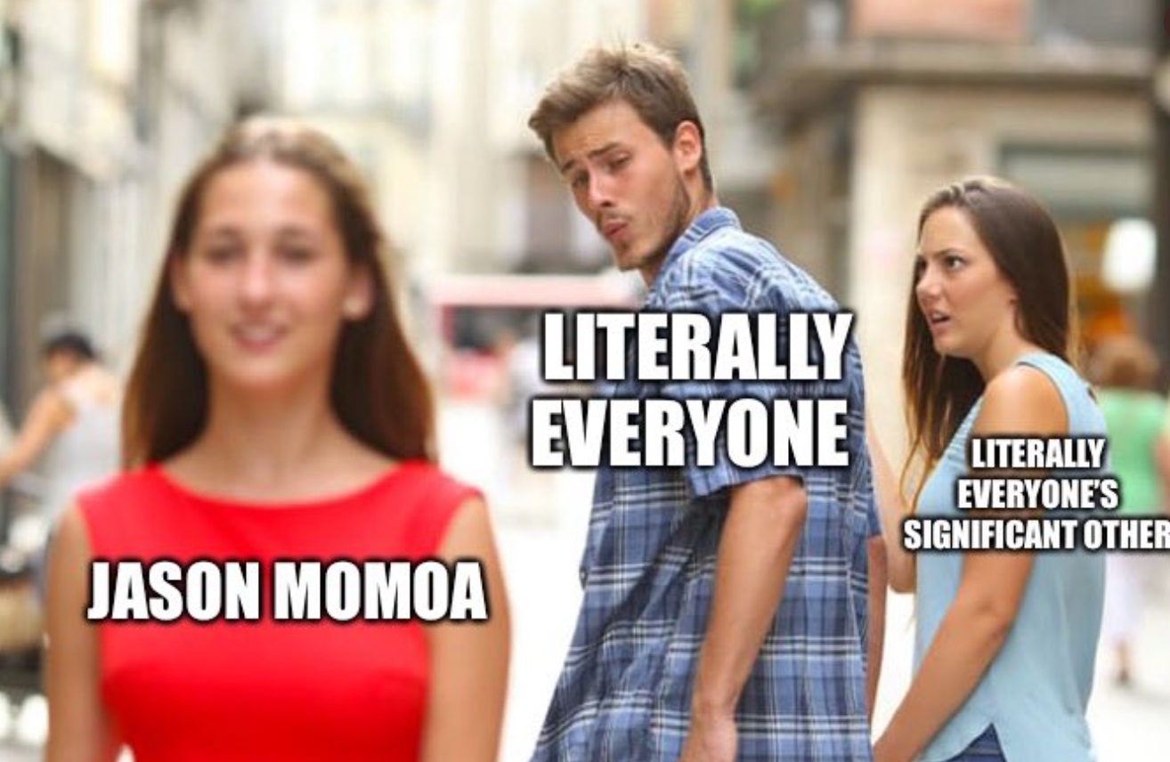 PHOTO Literally Everyone's Signifcant Other Disgusted At Them For Checking Out Jason Momoa Meme