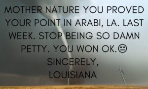 PHOTO Mother Nature You Proved Your Point In Arabi LA Last Week You Won Ok Sincerly Louisiana