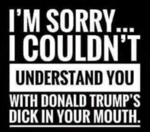 PHOTO I'm Sorry I Could't Understand You With Donald Trump's D*ck In Your Mouth Meme