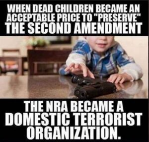 PHOTO When Dead Children Become An Acceptable Price To Preseve 2nd Amendment The NRA Became A Domestic Terrorist Organization Meme