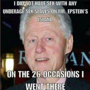 PHOTO I Did Not Have Sex With Any Underage Sex Slaves On Mr Epstein's Island On The 26 Occasions I Went There Bill Clinton Meme
