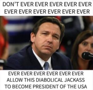 PHOTO Don't Ever Ever Ever Allow This Diabolical Jacka** To Become President Of The USA Ron DeSantis Meme