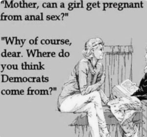 PHOTO Mother Can A Girl Get Pregnant From An*l Sex Why Of Course Dear Where Do You Think Democrats Come From Meme