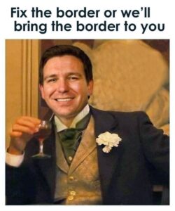 PHOTO Fix The Border Or We'll Bring The Border To You Ron DeSantis Meme