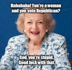 PHOTO Hahah You're A Woman And You Voted Republican God You're Stupid Good Luck With That Betty White Meme