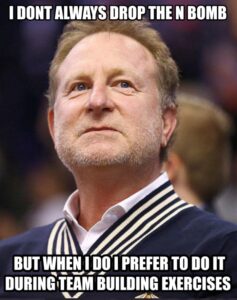 PHOTO I Don't Always Drop The N Bomb But When I Do I Prefer To Do It During Team Building Exercises Robert Sarver Meme