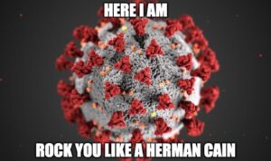PHOTO Here I Am Rock You Like A Herman Cain COVID Virus Meme