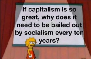 PHOTO If Capitalism Is So Great Why Does It Need To Be Bailed Out By Socialism Every Ten Years Meme