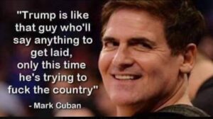 PHOTO 7 Years Ago Mark Cuban Said Trump Is Like The Guy Who Will Say Anything To Get Laid