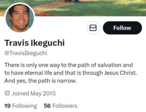 PHOTO Of Travis Ikeguchi's Twitter Profile In Which He Says The Only Path To Salvation Is Narrow