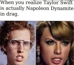 PHOTO When You Realize Taylor Swift Is Actually Napoleon Dynamite In Drag Meme