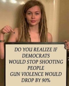 PHOTO Do You Realize If Democrats Would Stop Shooting People Gun Violence Would Drop By 90% Meme