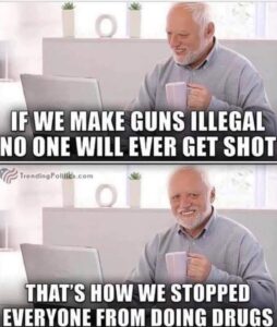 PHOTO If We Make Guns Illegal No One Will Ever Get Shot That's How We Stopped Everyone From Doing Drugs Meme